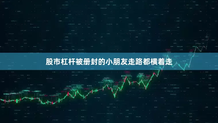 股市杠杆被册封的小朋友走路都横着走