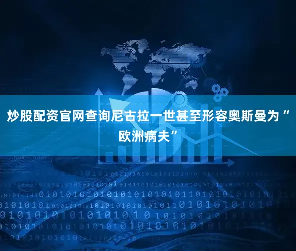 炒股配资官网查询尼古拉一世甚至形容奥斯曼为“欧洲病夫”