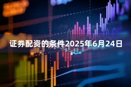 证券配资的条件　　2025年6月24日