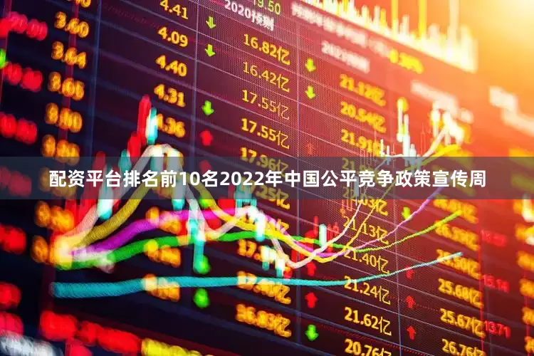 配资平台排名前10名2022年中国公平竞争政策宣传周