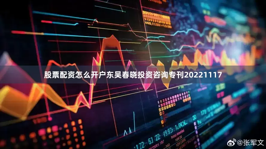 股票配资怎么开户东吴春晓投资咨询专刊20221117