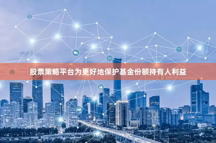 股票策略平台为更好地保护基金份额持有人利益