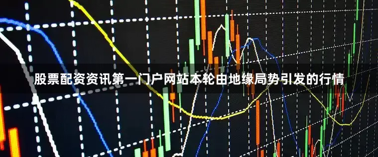 股票配资资讯第一门户网站本轮由地缘局势引发的行情