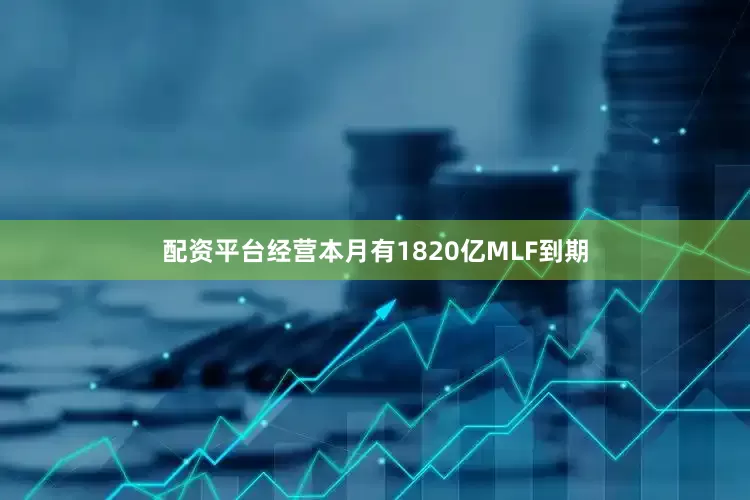 配资平台经营本月有1820亿MLF到期