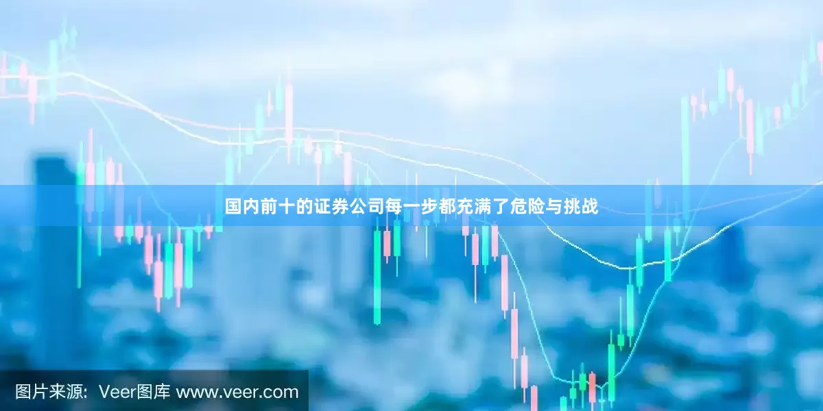 国内前十的证券公司每一步都充满了危险与挑战