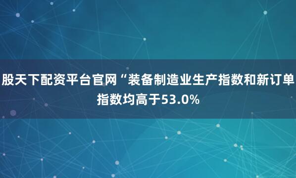 股天下配资平台官网“装备制造业生产指数和新订单指数均高于53.0%