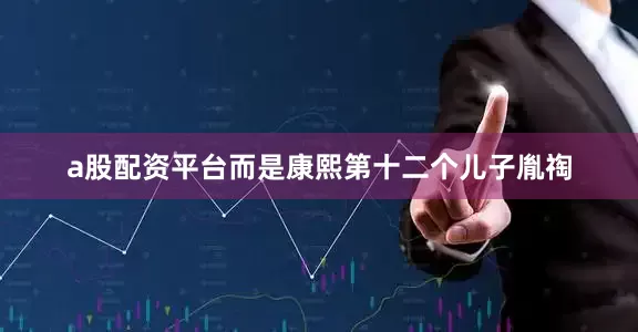 a股配资平台而是康熙第十二个儿子胤祹