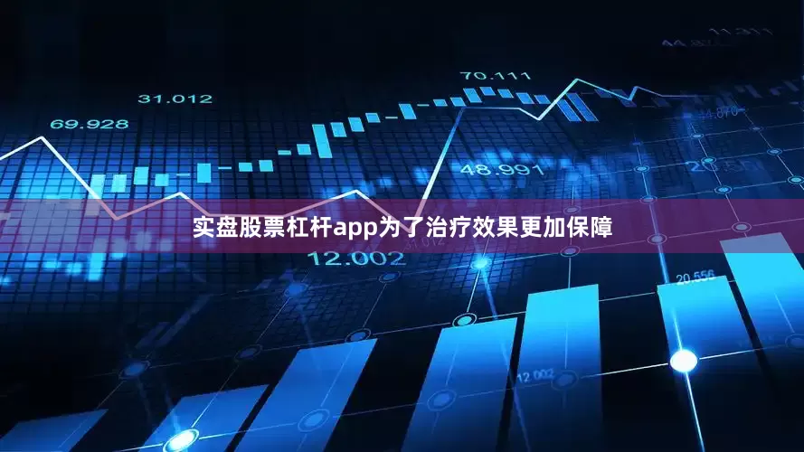 实盘股票杠杆app为了治疗效果更加保障