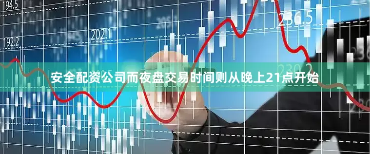 安全配资公司而夜盘交易时间则从晚上21点开始