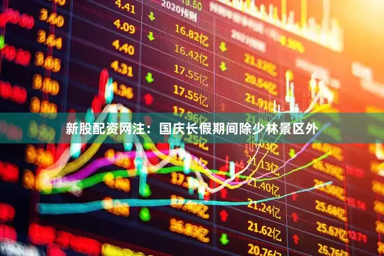 新股配资网注：国庆长假期间除少林景区外