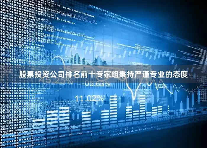 股票投资公司排名前十专家组秉持严谨专业的态度