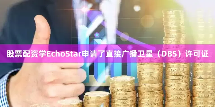 股票配资学EchoStar申请了直接广播卫星（DBS）许可证