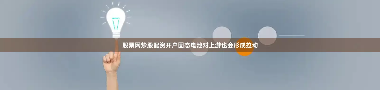 股票网炒股配资开户固态电池对上游也会形成拉动
