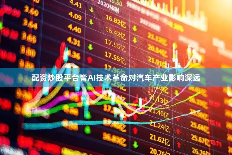 配资炒股平台皆AI技术革命对汽车产业影响深远