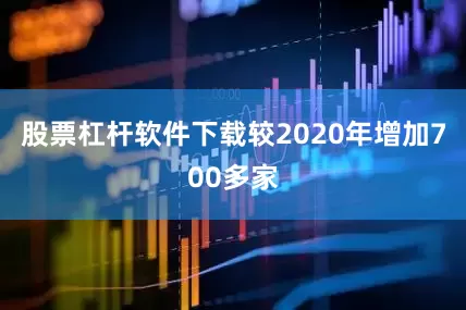 股票杠杆软件下载较2020年增加700多家